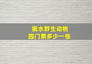 衡水野生动物园门票多少一张