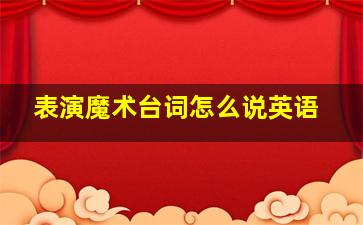 表演魔术台词怎么说英语