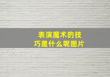 表演魔术的技巧是什么呢图片