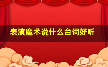 表演魔术说什么台词好听