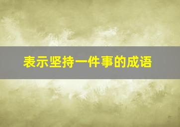 表示坚持一件事的成语