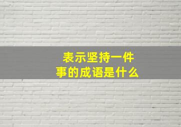 表示坚持一件事的成语是什么