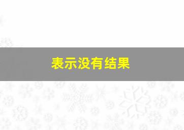 表示没有结果