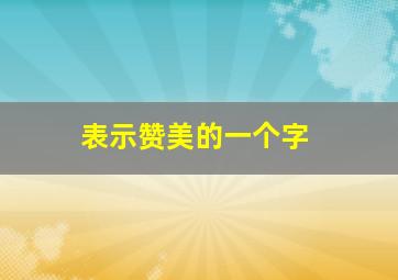 表示赞美的一个字