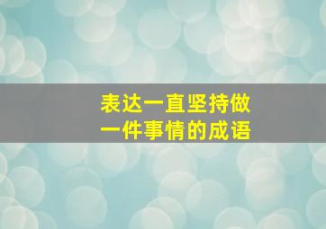 表达一直坚持做一件事情的成语