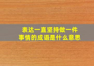 表达一直坚持做一件事情的成语是什么意思