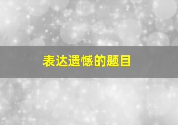 表达遗憾的题目