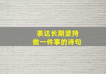 表达长期坚持做一件事的诗句