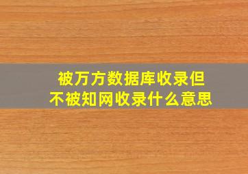 被万方数据库收录但不被知网收录什么意思