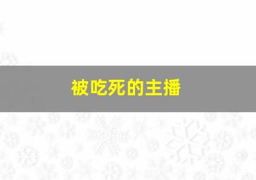 被吃死的主播