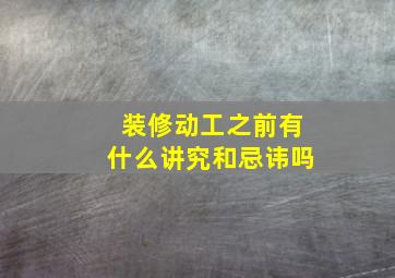 装修动工之前有什么讲究和忌讳吗