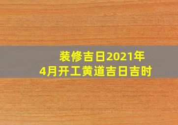 装修吉日2021年4月开工黄道吉日吉时