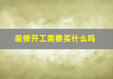 装修开工需要买什么吗