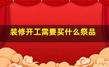 装修开工需要买什么祭品