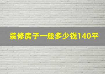 装修房子一般多少钱140平