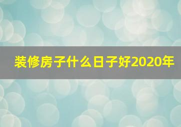 装修房子什么日子好2020年