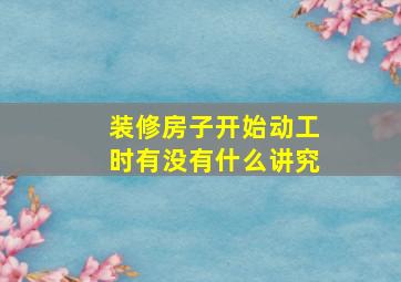 装修房子开始动工时有没有什么讲究