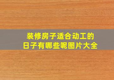 装修房子适合动工的日子有哪些呢图片大全