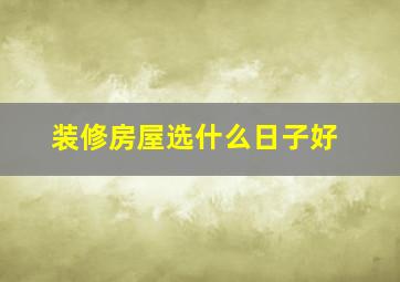 装修房屋选什么日子好