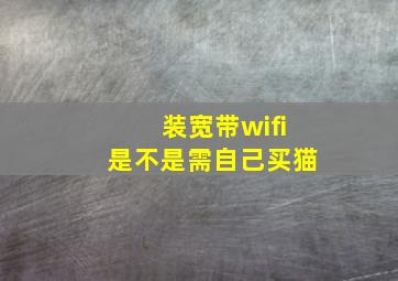 装宽带wifi是不是需自己买猫