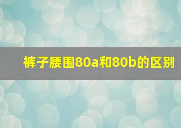 裤子腰围80a和80b的区别