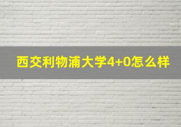 西交利物浦大学4+0怎么样