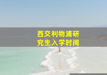 西交利物浦研究生入学时间