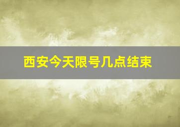 西安今天限号几点结束