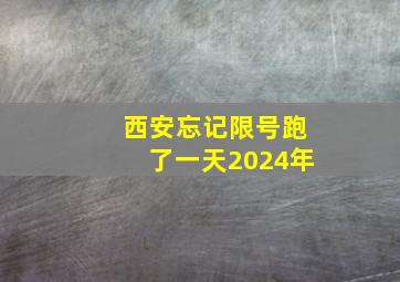 西安忘记限号跑了一天2024年