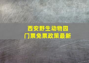 西安野生动物园门票免票政策最新