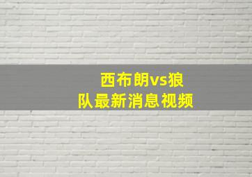 西布朗vs狼队最新消息视频