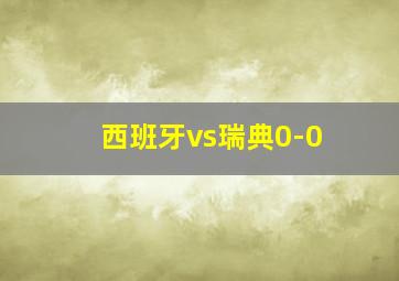 西班牙vs瑞典0-0