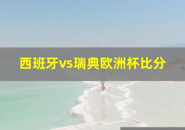 西班牙vs瑞典欧洲杯比分