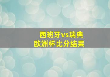 西班牙vs瑞典欧洲杯比分结果