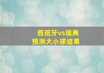 西班牙vs瑞典预测大小球结果