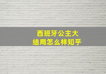 西班牙公主大结局怎么样知乎