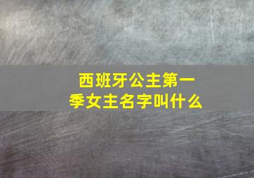 西班牙公主第一季女主名字叫什么