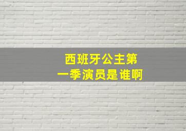 西班牙公主第一季演员是谁啊