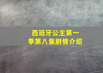 西班牙公主第一季第八集剧情介绍