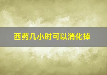 西药几小时可以消化掉