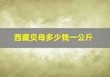 西藏贝母多少钱一公斤