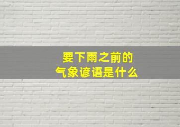 要下雨之前的气象谚语是什么