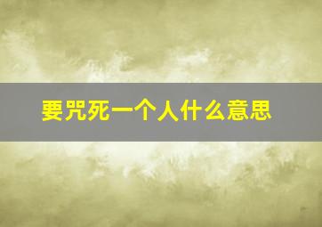 要咒死一个人什么意思