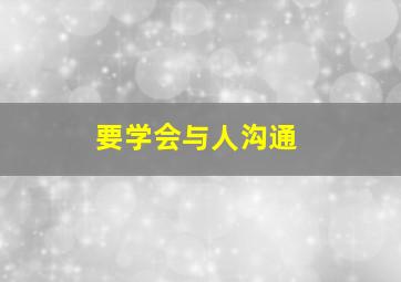 要学会与人沟通