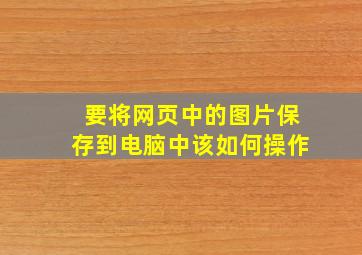 要将网页中的图片保存到电脑中该如何操作