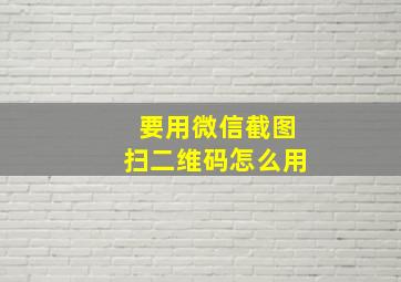 要用微信截图扫二维码怎么用