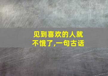 见到喜欢的人就不饿了,一句古话