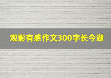 观影有感作文300字长今湖