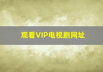 观看VIP电视剧网址