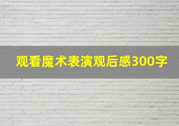 观看魔术表演观后感300字